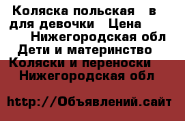 Коляска польская 3 в 1 для девочки › Цена ­ 11 000 - Нижегородская обл. Дети и материнство » Коляски и переноски   . Нижегородская обл.